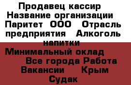 Продавец-кассир › Название организации ­ Паритет, ООО › Отрасль предприятия ­ Алкоголь, напитки › Минимальный оклад ­ 21 000 - Все города Работа » Вакансии   . Крым,Судак